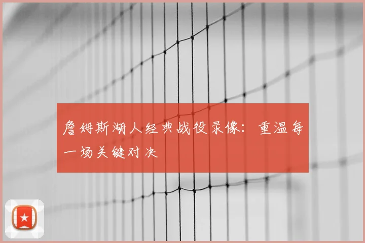 詹姆斯湖人经典战役录像：重温每一场关键对决