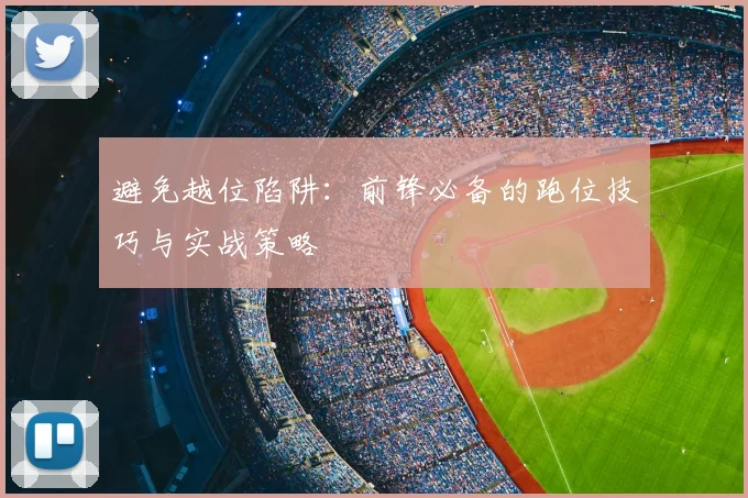 避免越位陷阱：前锋必备的跑位技巧与实战策略