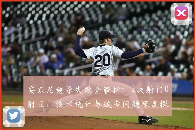 安东尼绝杀失败全解析：2次射门0射正，技术统计与效率问题深度探讨