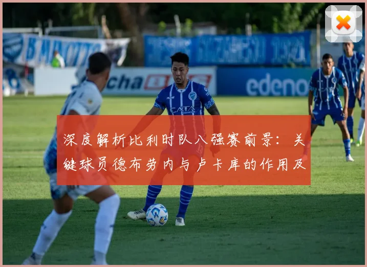 深度解析比利时队八强赛前景：关键球员德布劳内与卢卡库的作用及战术展望
