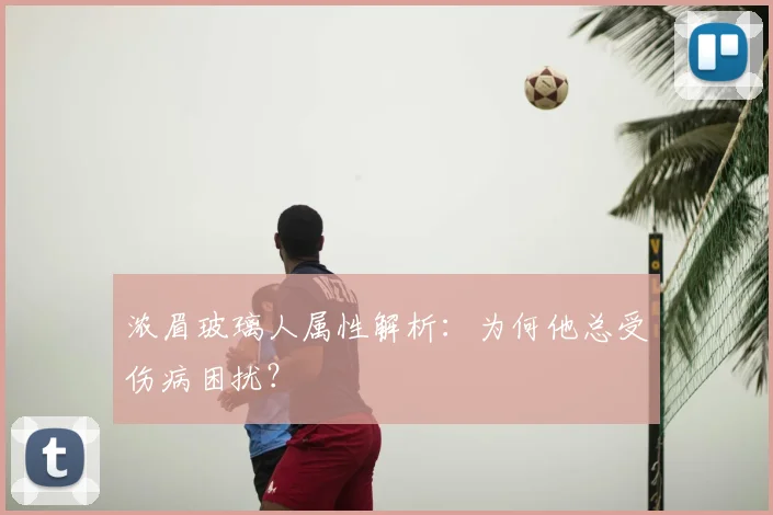 浓眉玻璃人属性解析：为何他总受伤病困扰？