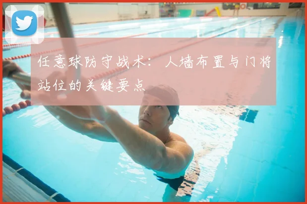 任意球防守战术：人墙布置与门将站位的关键要点