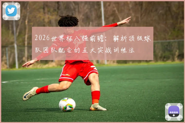 2026世界杯八强前瞻：解析顶级球队团队配合的五大实战训练法