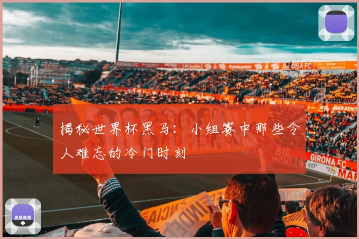 揭秘世界杯黑马：小组赛中那些令人难忘的冷门时刻
