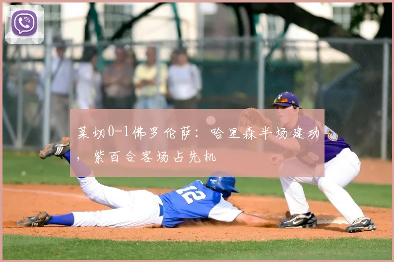 莱切0-1佛罗伦萨：哈里森半场建功，紫百合客场占先机