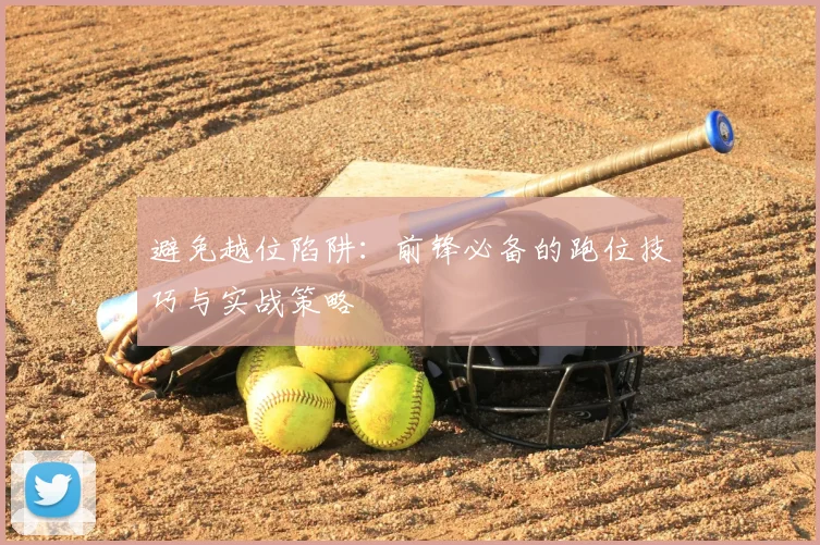 避免越位陷阱：前锋必备的跑位技巧与实战策略