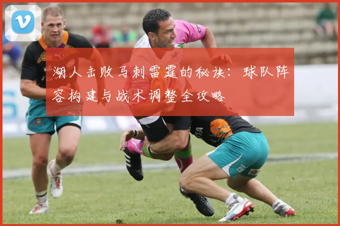 湖人击败马刺雷霆的秘诀:球队阵容构建与战术调整全攻略