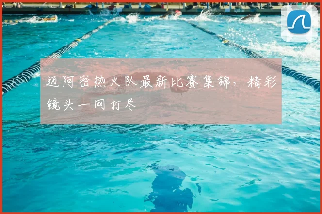 迈阿密热火队最新比赛集锦，精彩镜头一网打尽