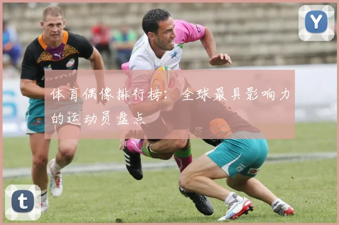 体育偶像排行榜：全球最具影响力的运动员盘点