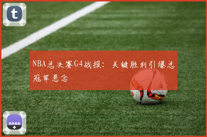 NBA总决赛G4战报：关键胜利引爆总冠军悬念
