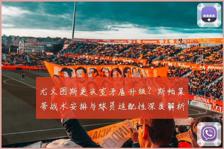 尤文图斯更衣室矛盾升级？斯帕莱蒂战术安排与球员适配性深度解析
