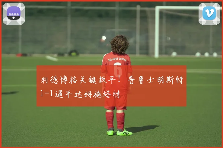 利德博格关键扳平！普鲁士明斯特1-1逼平达姆施塔特